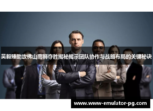 吴毅臻助攻佛山南狮夺胜揭秘揭示团队协作与战略布局的关键秘诀