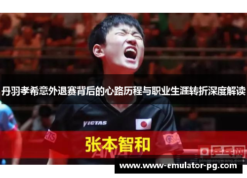 丹羽孝希意外退赛背后的心路历程与职业生涯转折深度解读 丹羽孝希意外退赛背后的心路历程与职业生涯转折深度解读