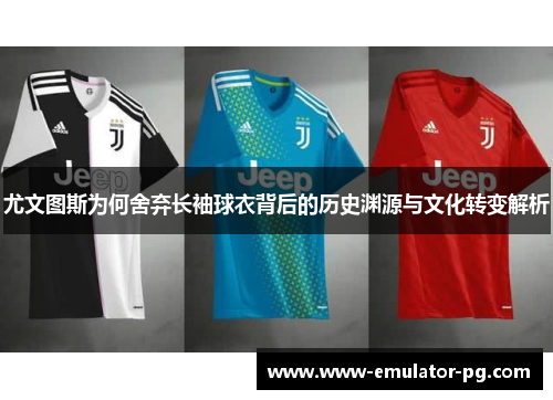 尤文图斯为何舍弃长袖球衣背后的历史渊源与文化转变解析