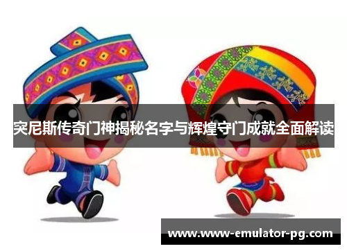 突尼斯传奇门神揭秘名字与辉煌守门成就全面解读