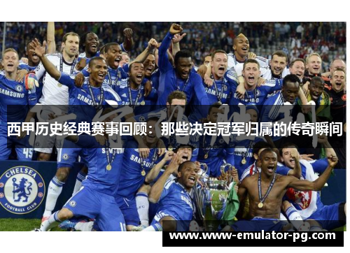 西甲历史经典赛事回顾:那些决定冠军归属的传奇瞬间 西甲历史经典赛事回顾:那些决定冠军归属的传奇瞬间