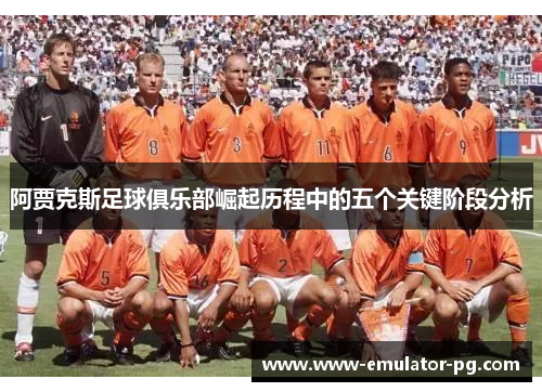 阿贾克斯足球俱乐部崛起历程中的五个关键阶段分析 阿贾克斯足球俱乐部崛起历程中的五个关键阶段分析