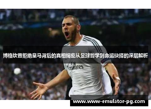 博格坎普拒绝皇马背后的真相揭密从足球哲学到命运抉择的深层解析