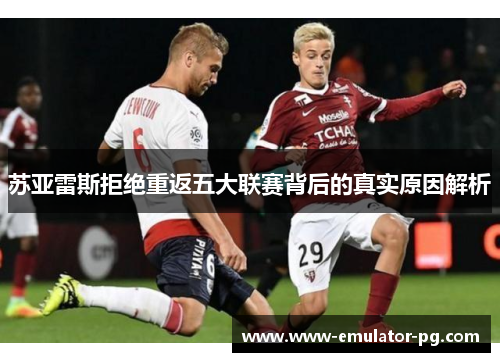 苏亚雷斯拒绝重返五大联赛背后的真实原因解析