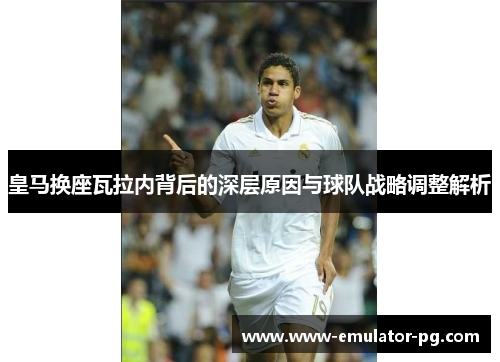 皇马换座瓦拉内背后的深层原因与球队战略调整解析 皇马换座瓦拉内背后的深层原因与球队战略调整解析