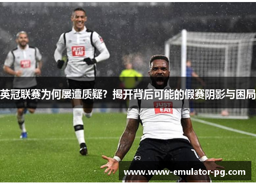 英冠联赛为何屡遭质疑?揭开背后可能的假赛阴影与困局 英冠联赛为何屡遭质疑?揭开背后可能的假赛阴影与困局