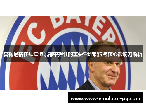 鲁梅尼格在拜仁俱乐部中担任的重要管理职位与核心影响力解析