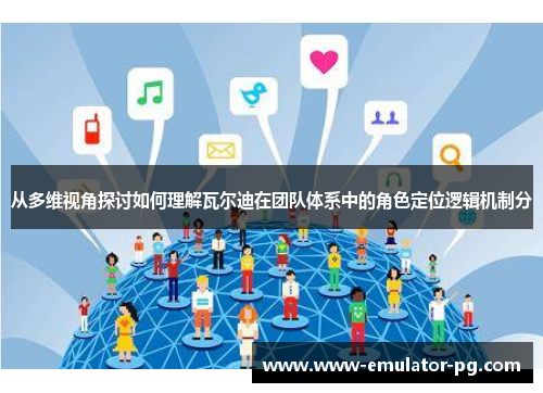 从多维视角探讨如何理解瓦尔迪在团队体系中的角色定位逻辑机制分 从多维视角探讨如何理解瓦尔迪在团队体系中的角色定位逻辑机制分