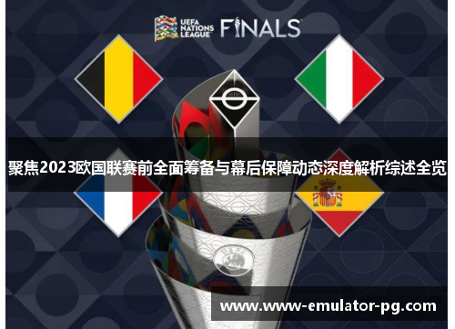 聚焦2023欧国联赛前全面筹备与幕后保障动态深度解析综述全览 聚焦2023欧国联赛前全面筹备与幕后保障动态深度解析综述全览