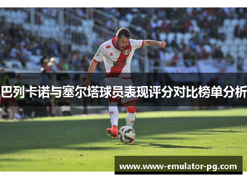 巴列卡诺与塞尔塔球员表现评分对比榜单分析 巴列卡诺与塞尔塔球员表现评分对比榜单分析