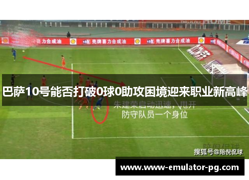 巴萨10号能否打破0球0助攻困境迎来职业新高峰