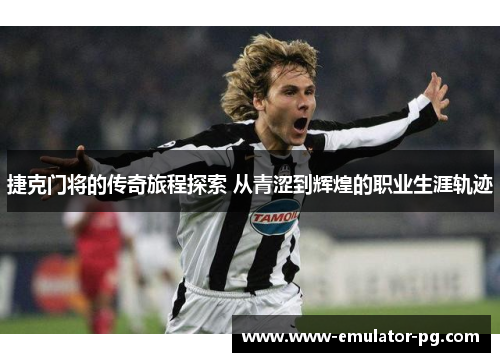 捷克门将的传奇旅程探索 从青涩到辉煌的职业生涯轨迹